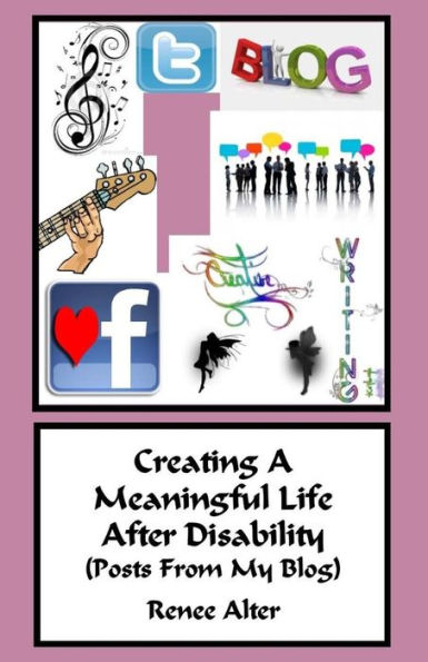 Creating A Meaningful Life After Disability: (Posts From My Blog)