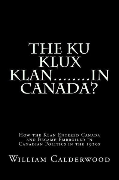 The Ku Klux Klan........in Canada?: How the Klan entered Canada and became embroiled in Canadian politics in the 1920s