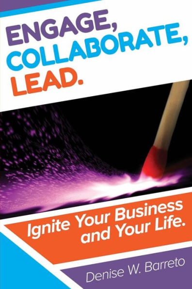 Engage, Collaborate, Lead!: Ignite Your Business and Your Life