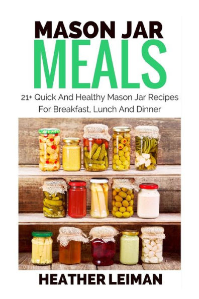 Mason Jar Meals: 21+ Quick And Healthy Mason Jar Recipes For Breakfast, Lunch And Dinner
