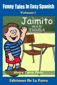 Title: Funny Tales in Easy Spanish Volume 1: Jaimito va a la escuela, Author: Alvaro Parra Pinto