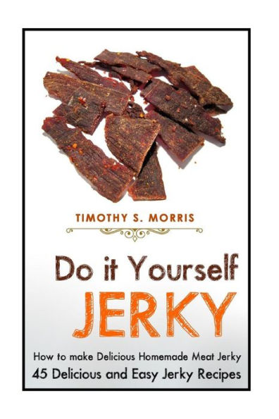 Do it Yourself Jerky: Simple Easy to Follow Jerky Recipes: Make your Own Delicious and Healthy Meat Jerky