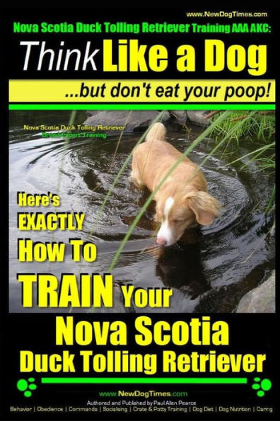 Nova Scotia Duck Tolling Retriever Training AAA AKC: Think Like a Dog But Don't Eat Your Poop! Nova Scotia Duck Tolling Retriever Breed Expert Training: Here's EXACTLY How To TRAIN Your Nova Scotia Duck Tolling Retriever