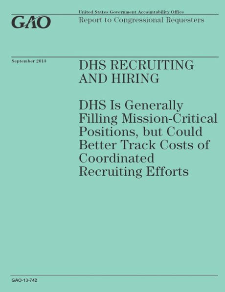 DHS Recruiting and Hiring: DHS Is Generally Filling Mission-Critical Positions, but Could Better Track Costs of Coordinated Recruiting Efforts