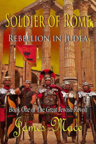 Title: Soldier of Rome: Rebellion in Judea: Book One of The Great Jewish Revolt, Author: James Mace