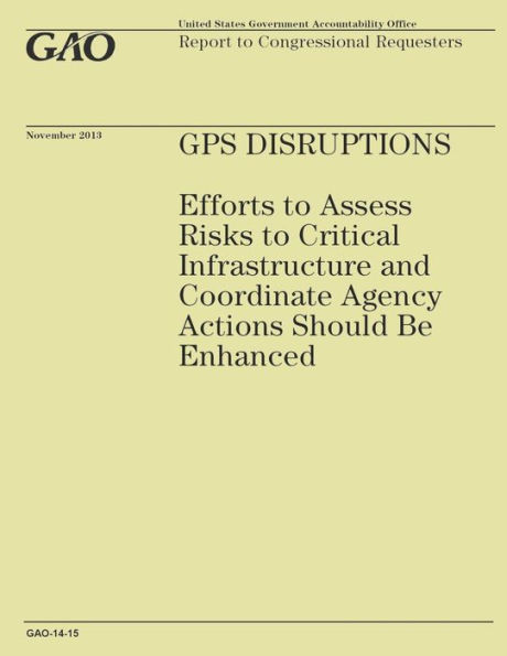 GPS Disruptions: Efforts to Assess Risks to Critical Infrastructure and Coordinate Agency Actions Should Be Enhanced