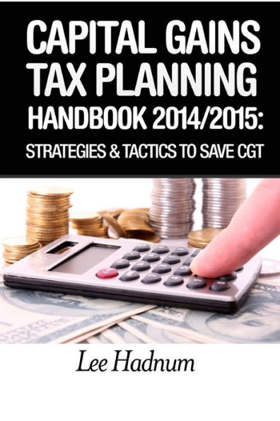 Capital Gains Tax Planning Handbook: 2014/2015: Strategies & Tactics To Reduce CGT