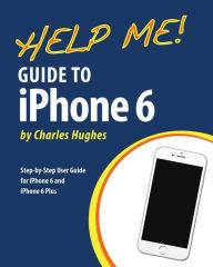 Title: Help Me! Guide to iPhone 6: Step-by-Step User Guide for the iPhone 6 and iPhone 6 Plus, Author: Charles Hughes