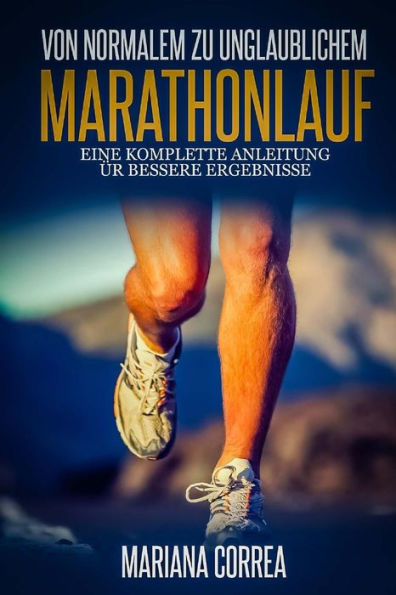 Von Normalem zu unglaublichem Marathonlauf: Eine komplette Anleitung fur bessere Ergebnisse