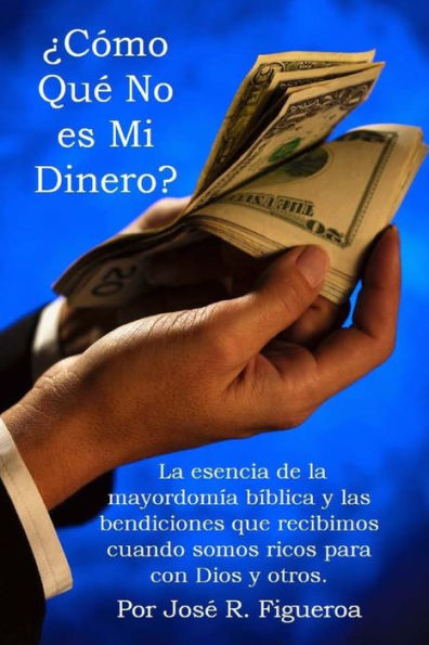 Cómo Qué No es Mi Dinero?: La esencia de la mayordomía bíblica y las bendiciones que recibimos cuando somos ricos para con Dios y otros.