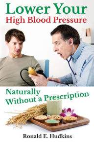 Title: Lower Your High Blood Pressure Naturally: Without a Prescription, Author: Ronald E Hudkins
