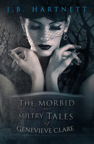 Title: The Morbid and Sultry Tales of Genevieve Clare, Author: J. B. Hartnett