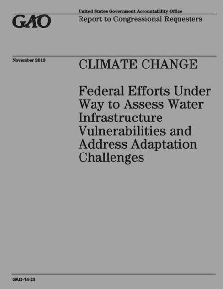 CLIMATE CHANGE Federal Efforts Under Way to Assess Water Infrastructure Vulnerabilities and Address Adaptation Challenges