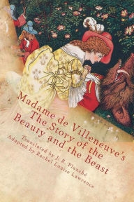 Title: Madame de Villeneuve's The Story of the Beauty and the Beast: The Original Classic French Fairytale, Author: Rachel Louise Lawrence