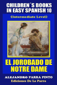 Title: Children´s Books In Easy Spanish 10: El Jorobado de Notre Dame (Intermediate Level), Author: Alejandro Parra Pinto