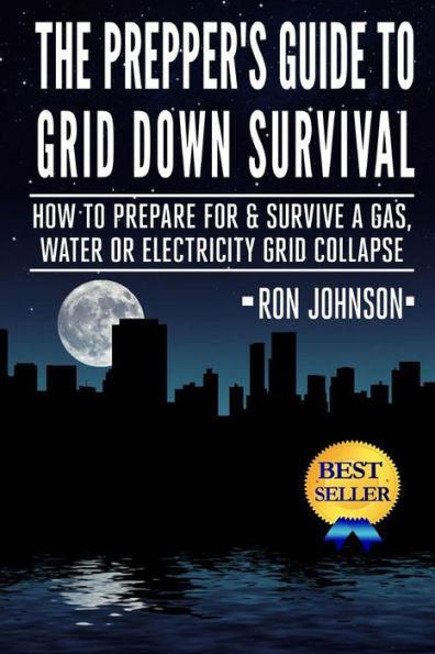 The Prepper's Guide To Grid Down Survival: How To Prepare For & Survive A Gas, Water, Or Electricity Grid Collapse