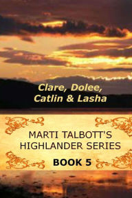 Title: Marti Talbott's Highlander Series 5 (Clare, Dolee, Catlin & Lasha), Author: Marti Talbott