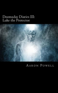 Title: Doomsday Diaries III: Luke the Protector, Author: Aaron B Powell