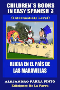 Title: Children´s Books In Easy Spanish 3: Alicia en el País de las Maravillas (Intermediate Level), Author: Alejandro Parra Pinto