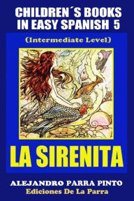 Title: Children´s Books In Easy Spanish 5: La Sirenita (Intermediate Level): Spanish Readers For Kids Of All Ages!, Author: Alejandro Parra Pinto