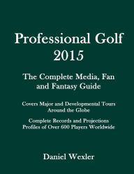 Title: Professional Golf 2015: The Complete Media, Fan and Fantasy Guide, Author: Daniel Wexler