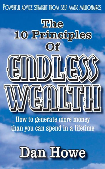 The 10 Principles of ENDLESS WEALTH: how to generate more money than you can spend in a lifetime