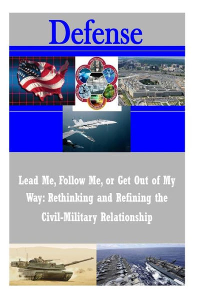 Lead Me, Follow Me, or Get Out of My Way: Rethinking and Refining the Civil-Military Relationship