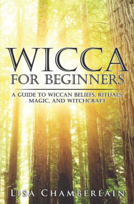 Title: Wicca for Beginners: A Guide to Wiccan Beliefs, Rituals, Magic, and Witchcraft, Author: Lisa Chamberlain