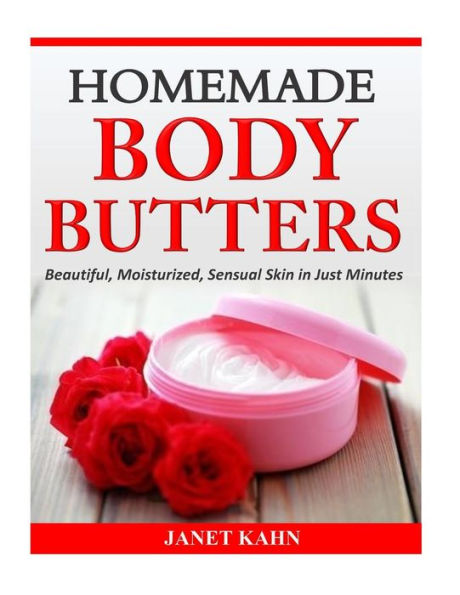 Homemade Body Butters: Beautiful, Moisturized, Sensual Skin Just Minutes