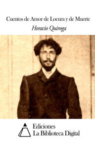 Title: Cuentos de Amor de Locura y de Muerte, Author: Horacio Quiroga