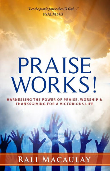 Praise Works!: Harnessing The Power of Praise, Worship and Thanksgiving for a Victorious Life