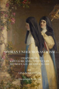 Title: Woman Under Monasticism: Chapters On Saint-Lore And Convent Life Between A.D. 500 And A.D. 1500, Author: Lina Eckenstein