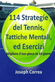 Title: 114 Strategie del Tennis, Tattiche Mentali, ed Esercizi: Migliora il tuo gioco in 10 giorni, Author: Joseph Correa