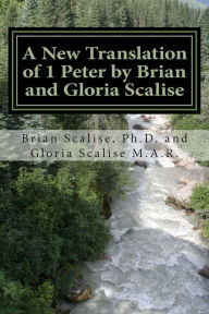 Title: A New Translation of 1 Peter by Brian and Gloria Scalise: with partial Commentary, Author: Gloria Joy Scalise M.A.