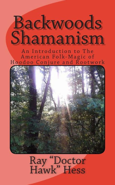 Backwoods Shamanism: An Introduction to the old-time American folk magic of Hoodoo Conjure and Rootwork