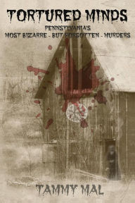 Title: Tortured Minds: Pennsylvania's Most Bizarre--But Forgotten--Murders, Author: Tammy Mal