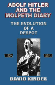 Title: Adolf Hitler And The Molpeth Diary: The Evolution Of A Despot 1932-1939, Author: David Kinder