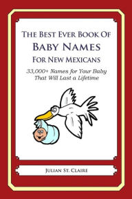 Title: The Best Ever Book of Baby Names for New Mexicans: 33,000+ Names for Your Baby That Will Last a Lifetime, Author: Julian St. Claire