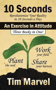 Title: 10 Seconds An Exercise in Attitude: What could you do for 10 seconds a day that a year from now you will be glad you did?, Author: Tim J Marvel