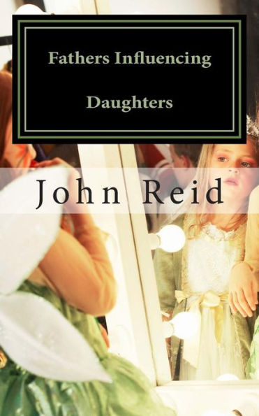 Fathers Influencing Daughters: How to help guide your daughter to become a strong, confident young woman