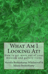 Title: What Am I Looking At?: 50 Elements to help you make sense of a work of art!, Author: Mariska Beekenkamp-Wladimiroff