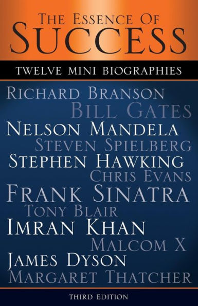 The Essence of Success: 12 Mini Biographies: Richard Branson Bill Gates Nelson Mandela Steven Spielberg Stephen Hawking Chris Evans Frank Sinatra Tony Blair Imran Khan Malcolm X James Dyson & Margaret Thatcher