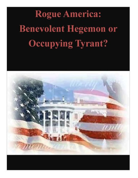 Rogue America: Benevolent Hegemon or Occupying Tyrant?