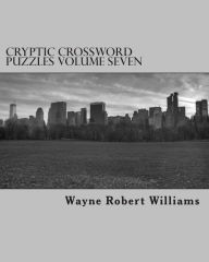 Title: Cryptic Crossword Puzzles Volume Seven, Author: Wayne Robert Williams