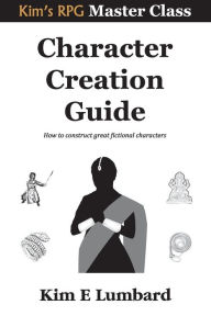 Title: Character Creation Guide: How to construct great fictional characters, Author: Kim E Lumbard