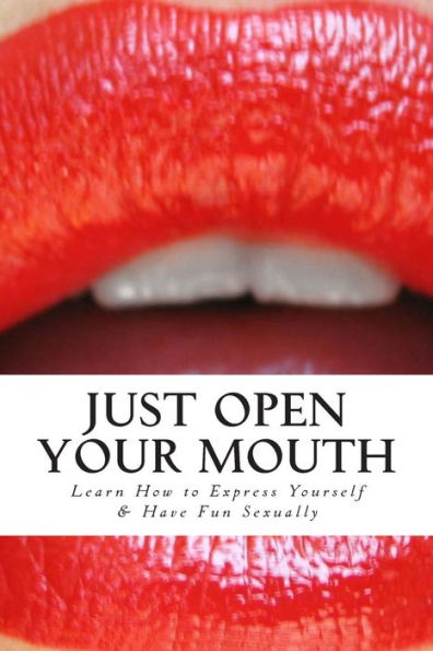 Just Open Your Mouth: Learn How to Express Yourself & Have Fun Sexually