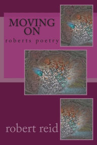 Title: moving on: roberts poetry, Author: Robert Reid