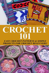 Title: Crochet 101: Easy Crochet Patterns & Simple Projects for Crochet Beginners, Author: Elizabeth Taylor