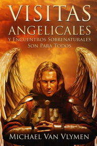 Title: Visitas Angelicales y Encuentros Sobrenaturales: Son Para Todos, Author: Michael Van Vlymen