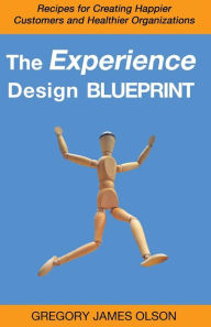 Title: The Experience Design Blueprint: Recipes for Creating Happier Customers and Healthier Organizations, Author: Gregory James Olson